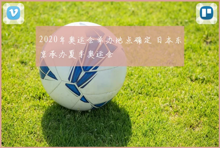 2020年奥运会举办地点确定 日本东京承办夏季奥运会