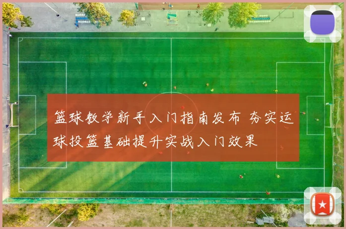 篮球教学新手入门指南发布 夯实运球投篮基础提升实战入门效果