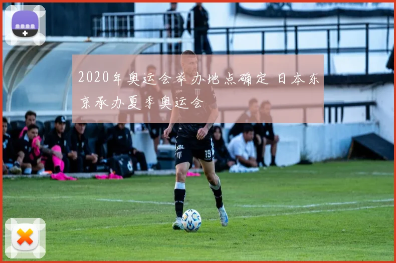 2020年奥运会举办地点确定 日本东京承办夏季奥运会