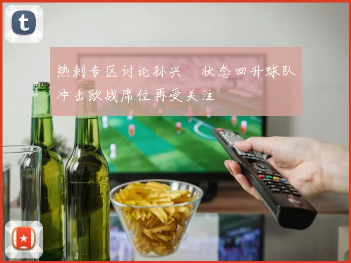 热刺专区讨论孙兴慜状态回升球队冲击欧战席位再受关注