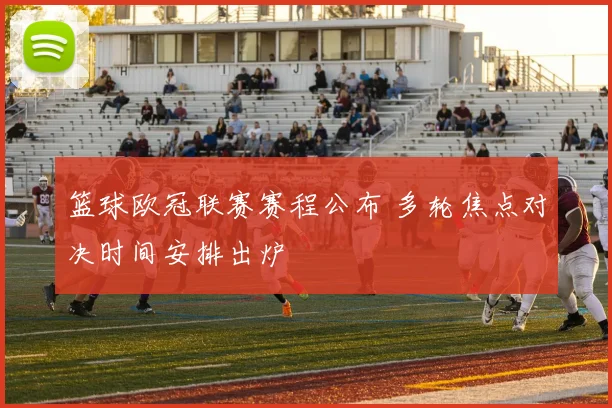 篮球欧冠联赛赛程公布 多轮焦点对决时间安排出炉