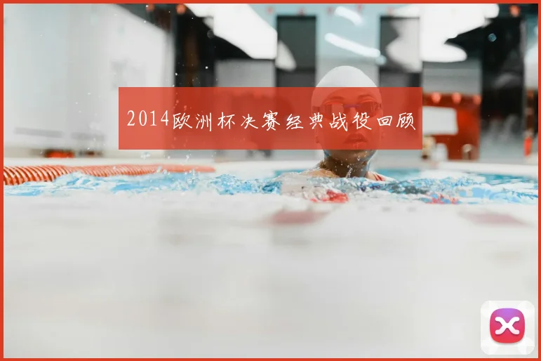2014欧洲杯决赛经典战役回顾