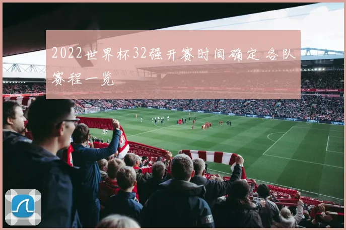 2022世界杯32强开赛时间确定 各队赛程一览
