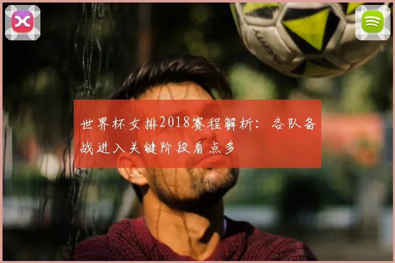 世界杯女排2018赛程解析:各队备战进入关键阶段看点多