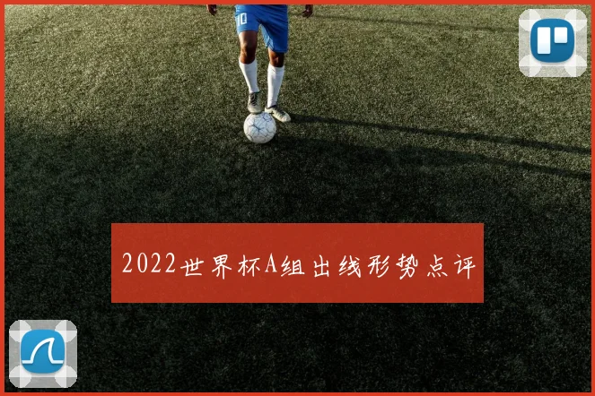 2022世界杯A组出线形势点评