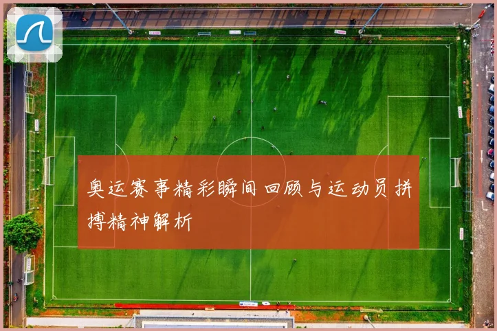 奥运赛事精彩瞬间回顾与运动员拼搏精神解析