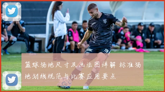 篮球场地尺寸及画法图详解 标准场地划线规范与比赛应用要点