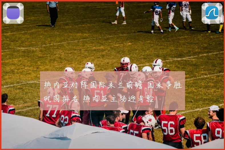 热内亚对阵国际米兰前瞻 国米争胜巩固排名 热内亚主场迎考验