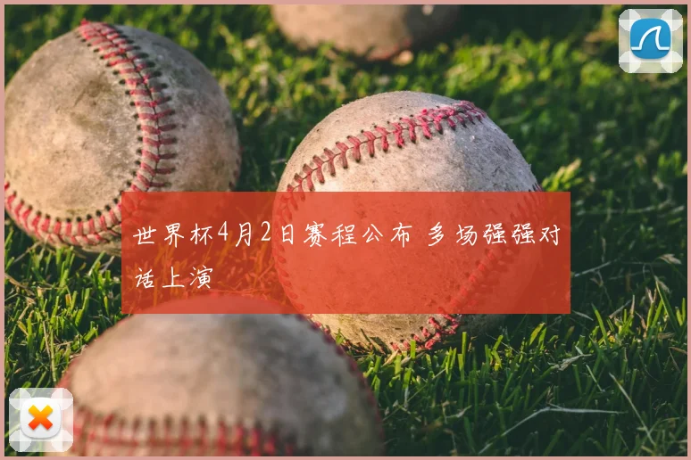 世界杯4月2日赛程公布 多场强强对话上演