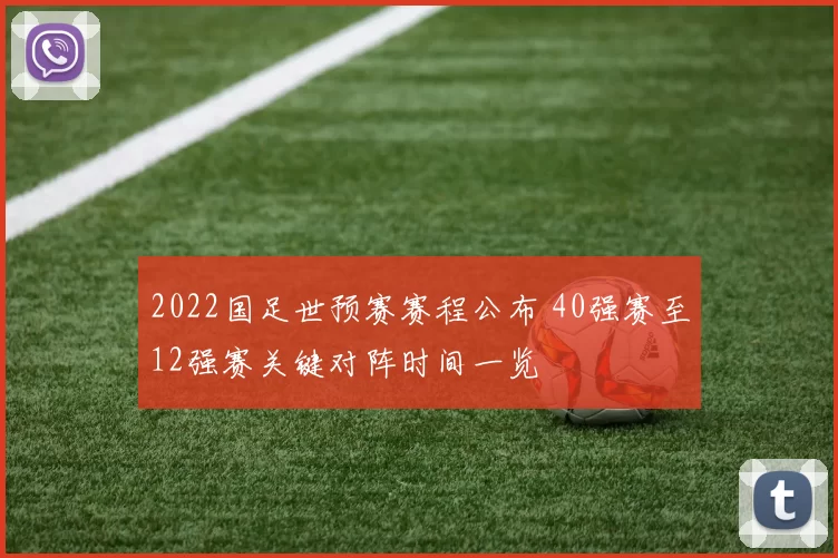 2022国足世预赛赛程公布 40强赛至12强赛关键对阵时间一览