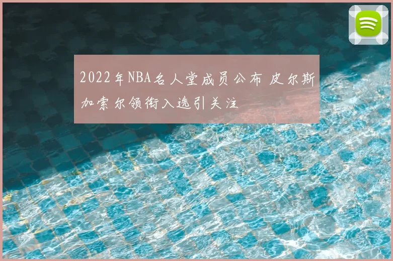 2022年NBA名人堂成员公布 皮尔斯加索尔领衔入选引关注