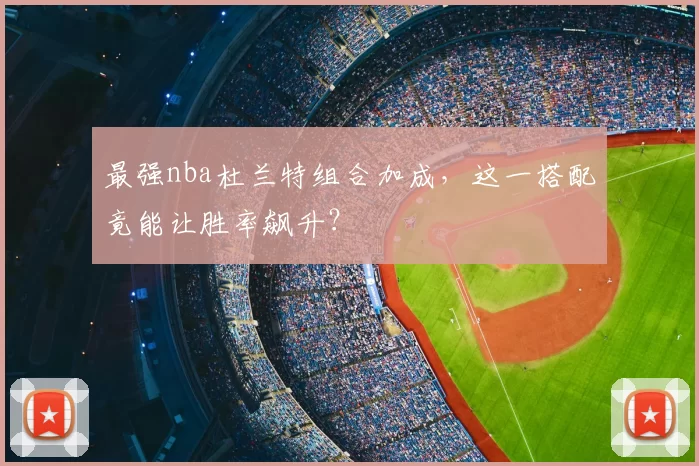 最强nba杜兰特组合加成，这一搭配竟能让胜率飙升？