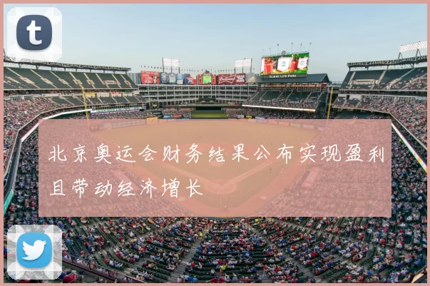 北京奥运会财务结果公布实现盈利且带动经济增长