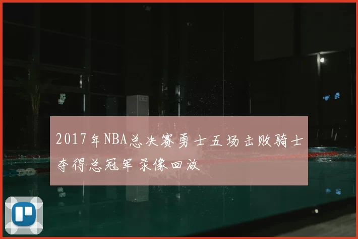 2017年NBA总决赛勇士五场击败骑士夺得总冠军录像回放
