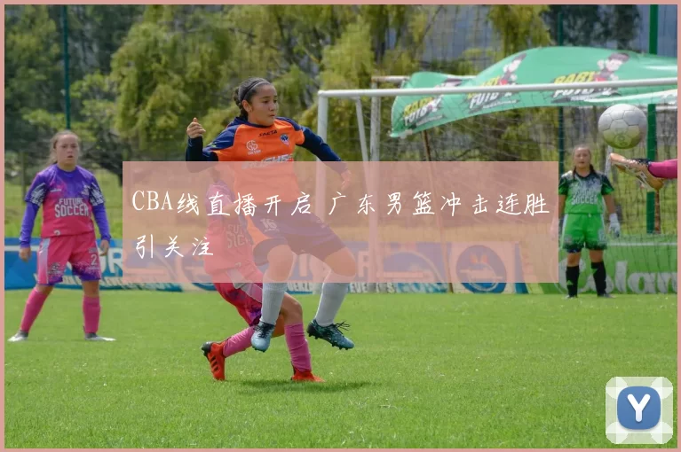 CBA线直播开启 广东男篮冲击连胜引关注
