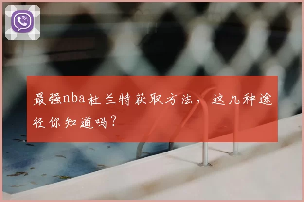 最强nba杜兰特获取方法，这几种途径你知道吗？