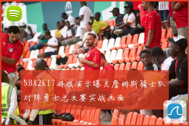 NBA2K17游戏演示曝光詹姆斯骑士队对阵勇士总决赛实战画面