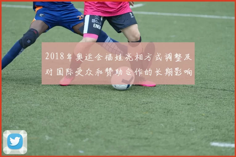 2018年奥运会福娃亮相方式调整及对国际受众和赞助合作的长期影响