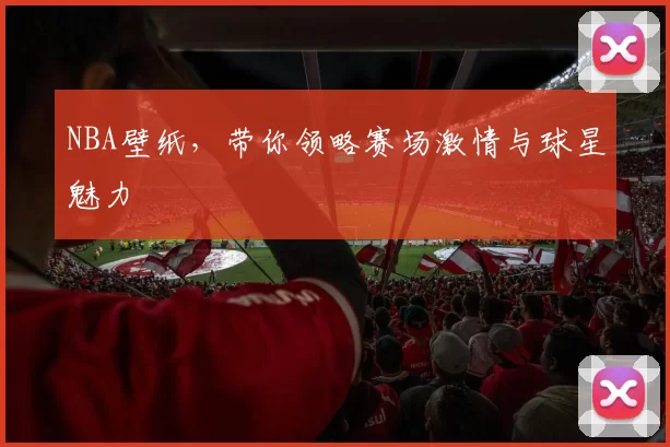 NBA壁纸，带你领略赛场激情与球星魅力