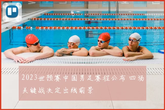 2023世预赛中国男足赛程公布 四场关键战决定出线前景