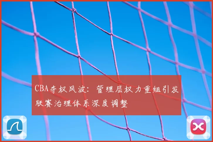 CBA夺权风波：管理层权力重组引发联赛治理体系深度调整