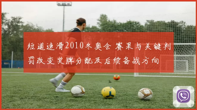 短道速滑2010冬奥会 赛果与关键判罚改变奖牌分配及后续备战方向