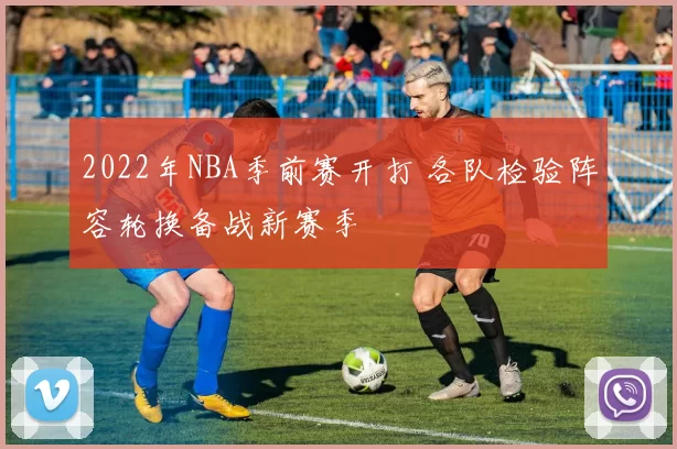 2022年NBA季前赛开打 各队检验阵容轮换备战新赛季