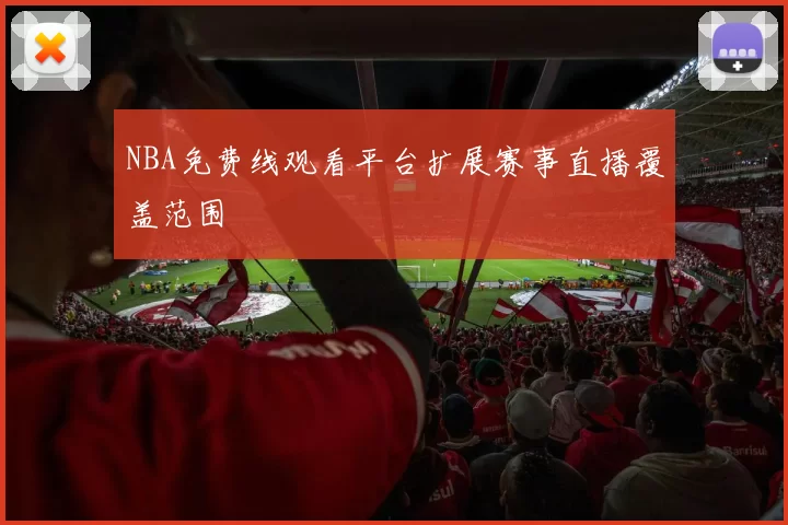 NBA免费线观看平台扩展赛事直播覆盖范围