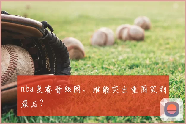 nba复赛晋级图，谁能突出重围笑到最后？