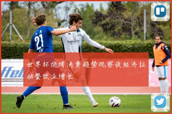 世界杯烧烤消费趋势观察夜经济拉动餐饮业增长