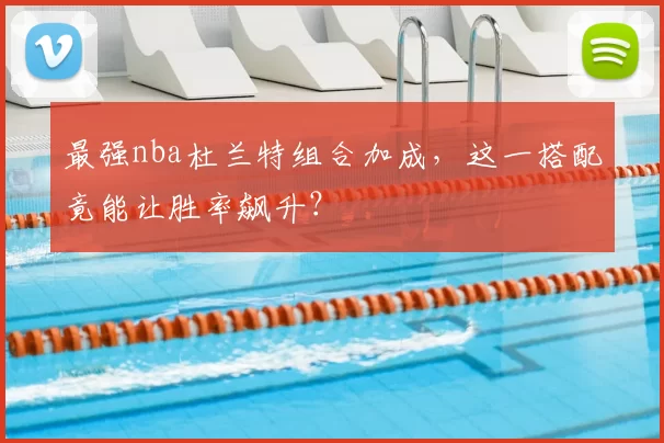 最强nba杜兰特组合加成，这一搭配竟能让胜率飙升？