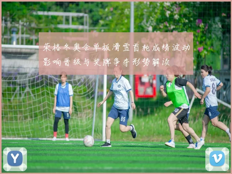 荣格冬奥会单板滑雪首轮成绩波动影响晋级与奖牌争夺形势解读