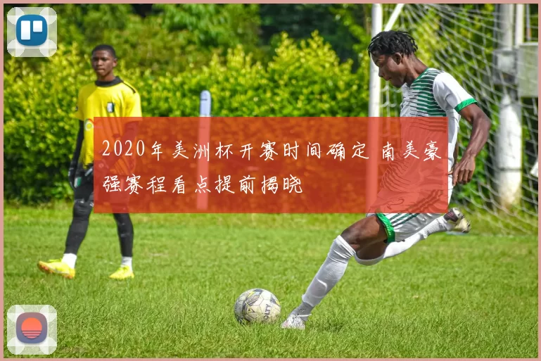 2020年美洲杯开赛时间确定 南美豪强赛程看点提前揭晓