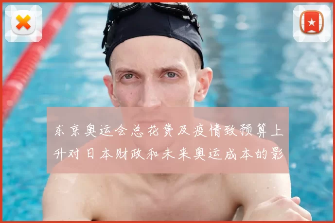 东京奥运会总花费及疫情致预算上升对日本财政和未来奥运成本的影响
