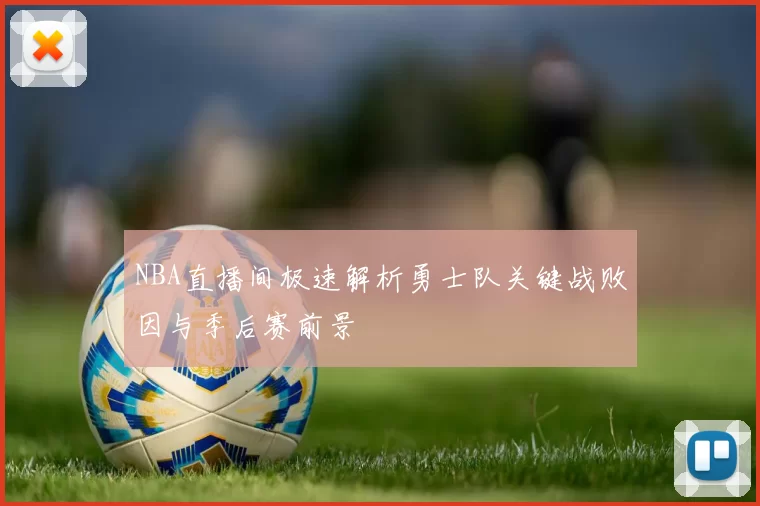 NBA直播间极速解析勇士队关键战败因与季后赛前景