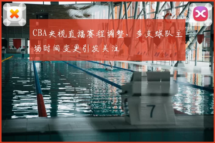 CBA央视直播赛程调整，多支球队主场时间变更引发关注