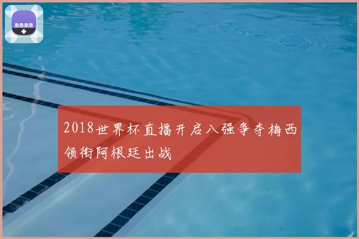 2018世界杯直播开启八强争夺梅西领衔阿根廷出战