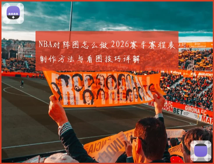 NBA对阵图怎么做 2026赛季赛程表制作方法与看图技巧详解