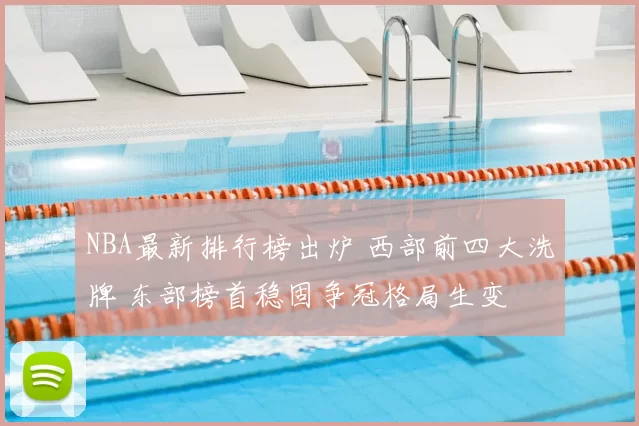 NBA最新排行榜出炉 西部前四大洗牌 东部榜首稳固争冠格局生变