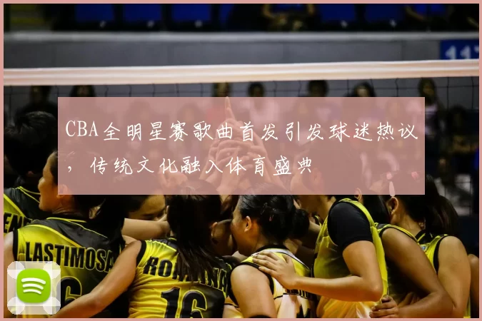 CBA全明星赛歌曲首发引发球迷热议,传统文化融入体育盛典