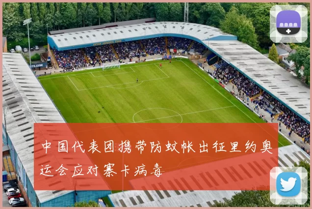 中国代表团携带防蚊帐出征里约奥运会应对寨卡病毒