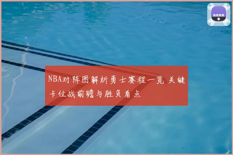NBA对阵图解析勇士赛程一览 关键卡位战前瞻与胜负看点
