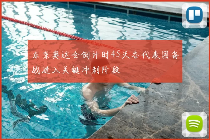 东京奥运会倒计时45天各代表团备战进入关键冲刺阶段