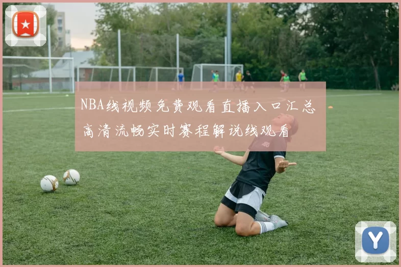 NBA线视频免费观看直播入口汇总 高清流畅实时赛程解说线观看