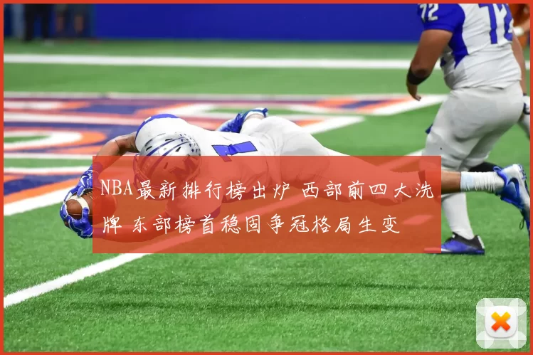 NBA最新排行榜出炉 西部前四大洗牌 东部榜首稳固争冠格局生变