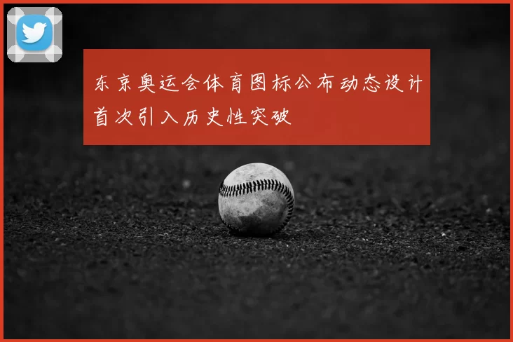 东京奥运会体育图标公布动态设计首次引入历史性突破