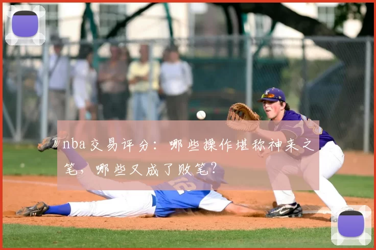 nba交易评分：哪些操作堪称神来之笔，哪些又成了败笔？