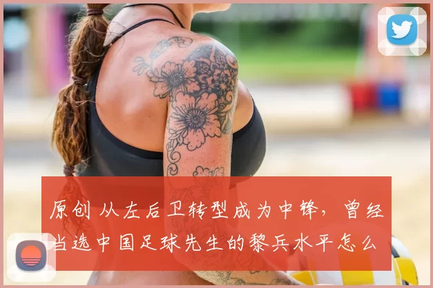 原创 从左后卫转型成为中锋，曾经当选中国足球先生的黎兵水平怎么样？