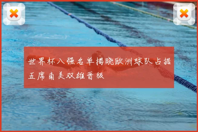 世界杯八强名单揭晓欧洲球队占据五席南美双雄晋级