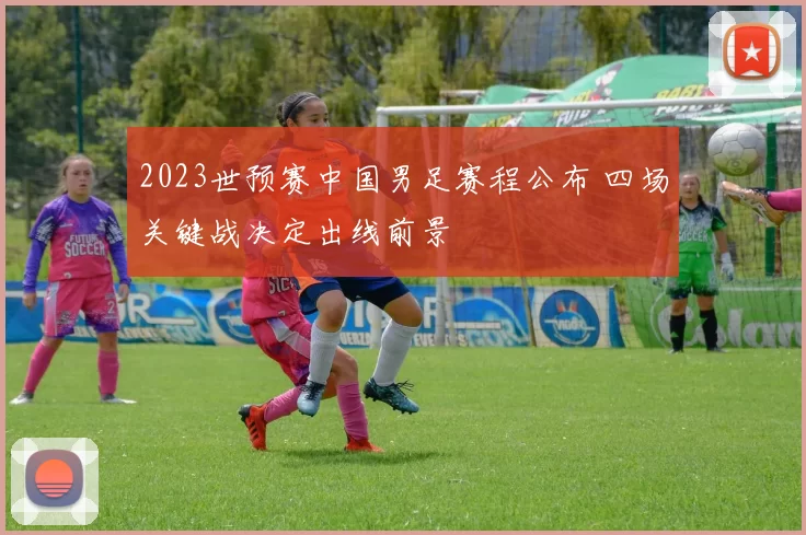 2023世预赛中国男足赛程公布 四场关键战决定出线前景